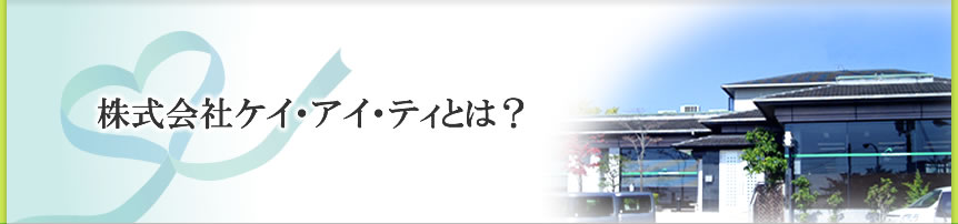 株式会社ケイ・アイ・ティ・とは？